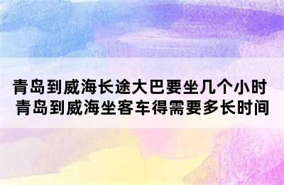 青岛到威海长途大巴要坐几个小时 青岛到威海坐客车得需要多长时间